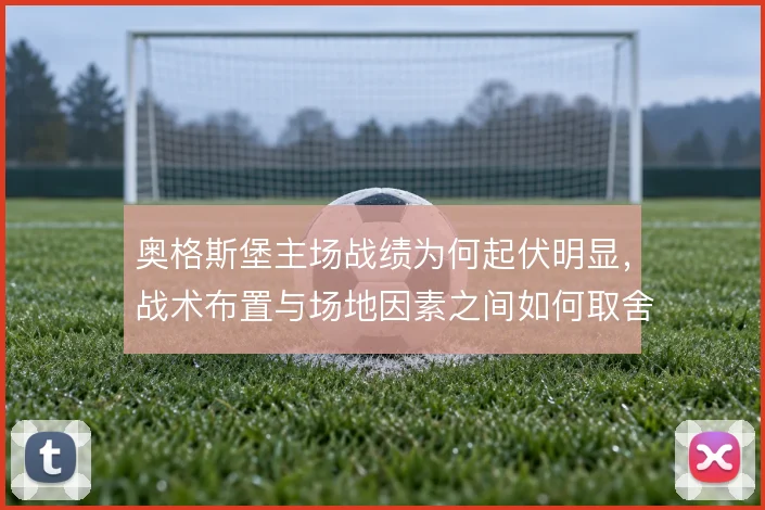奥格斯堡主场战绩为何起伏明显，战术布置与场地因素之间如何取舍