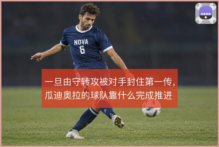 一旦由守转攻被对手封住第一传,瓜迪奥拉的球队靠什么完成推进