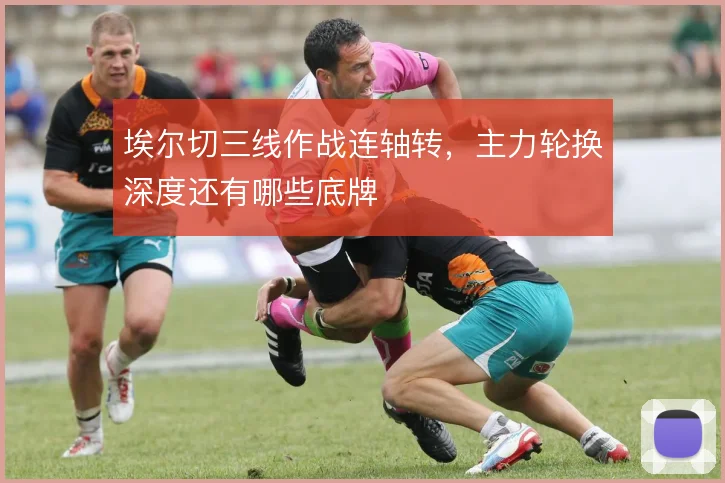 埃尔切三线作战连轴转,主力轮换深度还有哪些底牌
