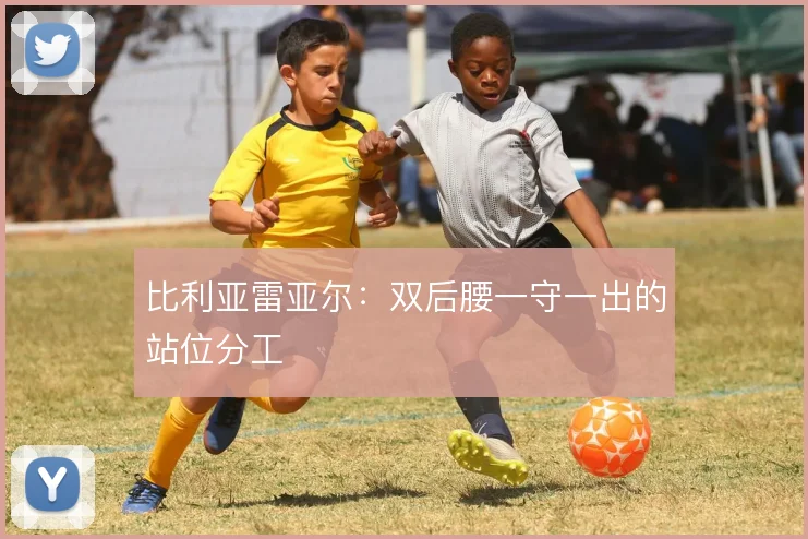 比利亚雷亚尔：双后腰一守一出的站位分工