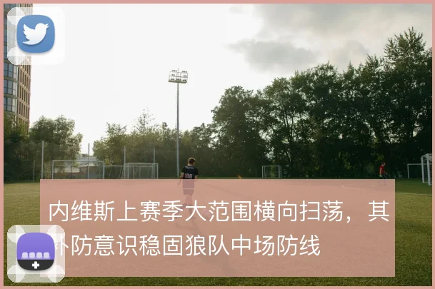 内维斯上赛季大范围横向扫荡，其补防意识稳固狼队中场防线