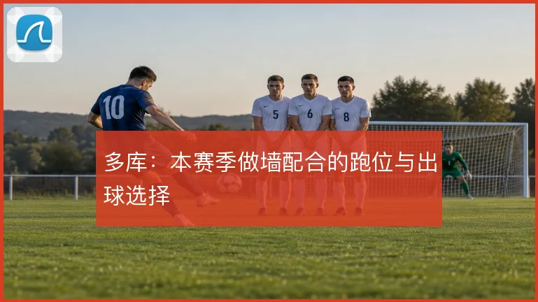 多库：本赛季做墙配合的跑位与出球选择
