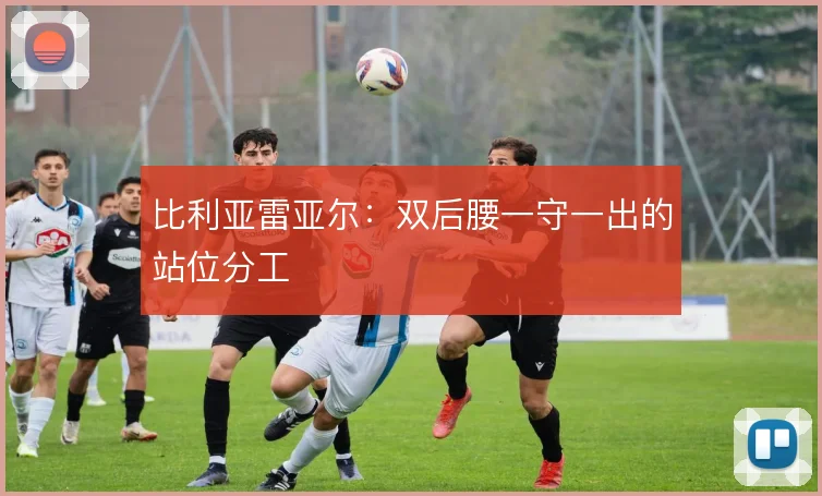 比利亚雷亚尔：双后腰一守一出的站位分工