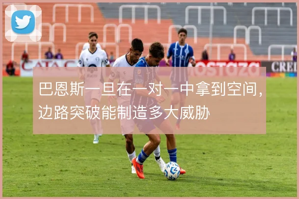 巴恩斯一旦在一对一中拿到空间,边路突破能制造多大威胁