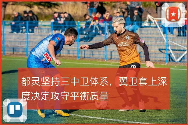 都灵坚持三中卫体系,翼卫套上深度决定攻守平衡质量