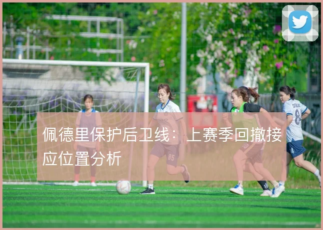 佩德里保护后卫线:上赛季回撤接应位置分析