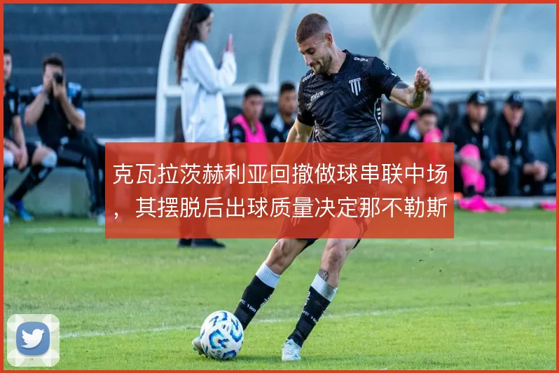 克瓦拉茨赫利亚回撤做球串联中场，其摆脱后出球质量决定那不勒斯推进效率
