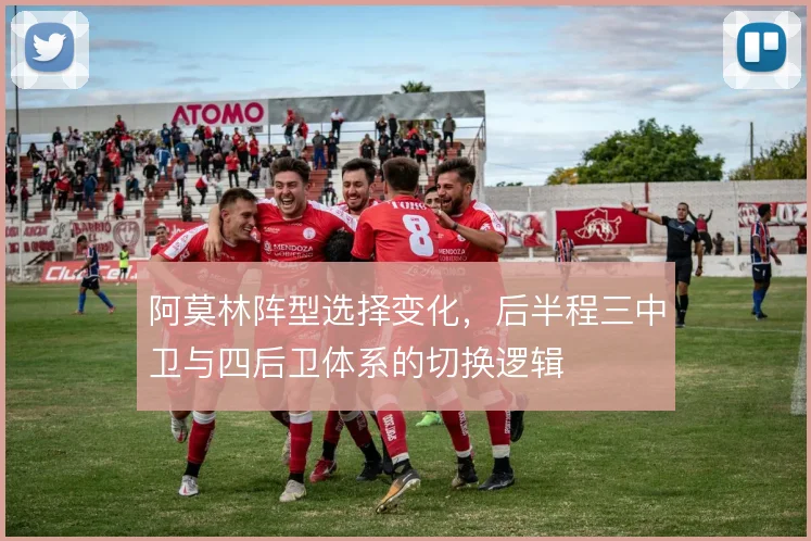 阿莫林阵型选择变化,后半程三中卫与四后卫体系的切换逻辑