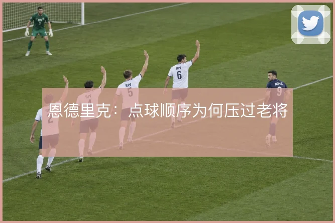 恩德里克：点球顺序为何压过老将