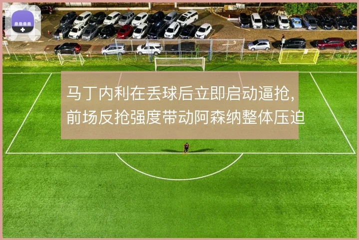 马丁内利在丢球后立即启动逼抢，前场反抢强度带动阿森纳整体压迫