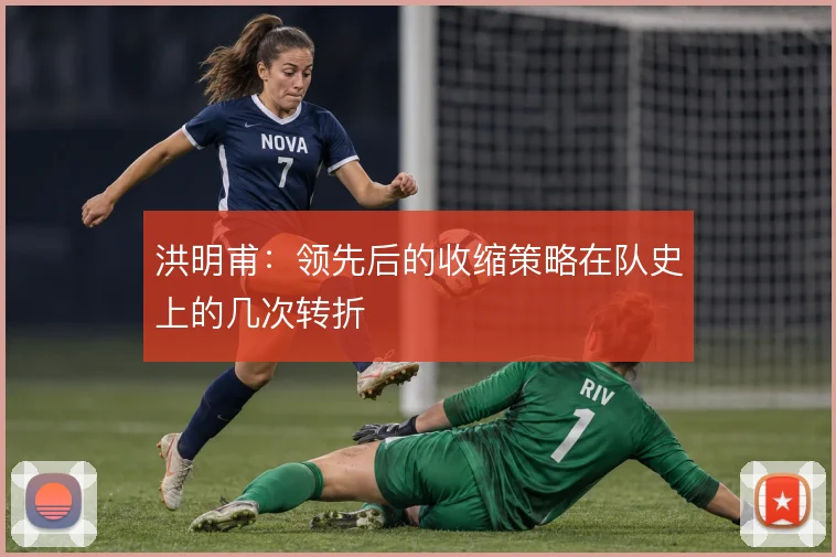 洪明甫:领先后的收缩策略在队史上的几次转折