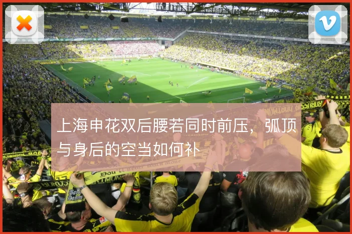 上海申花双后腰若同时前压,弧顶与身后的空当如何补