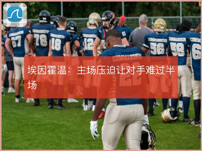 埃因霍温：主场压迫让对手难过半场