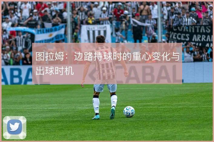 图拉姆:边路持球时的重心变化与出球时机