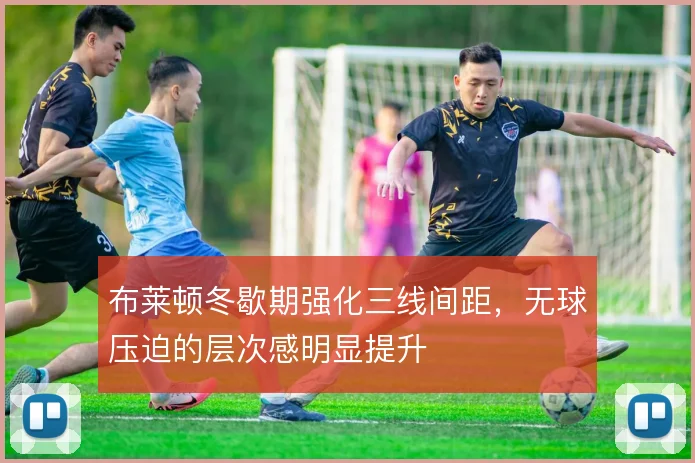 布莱顿冬歇期强化三线间距，无球压迫的层次感明显提升