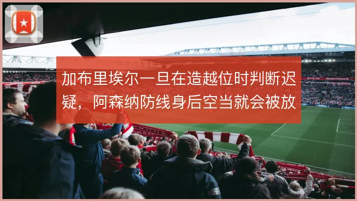 加布里埃尔一旦在造越位时判断迟疑，阿森纳防线身后空当就会被放大