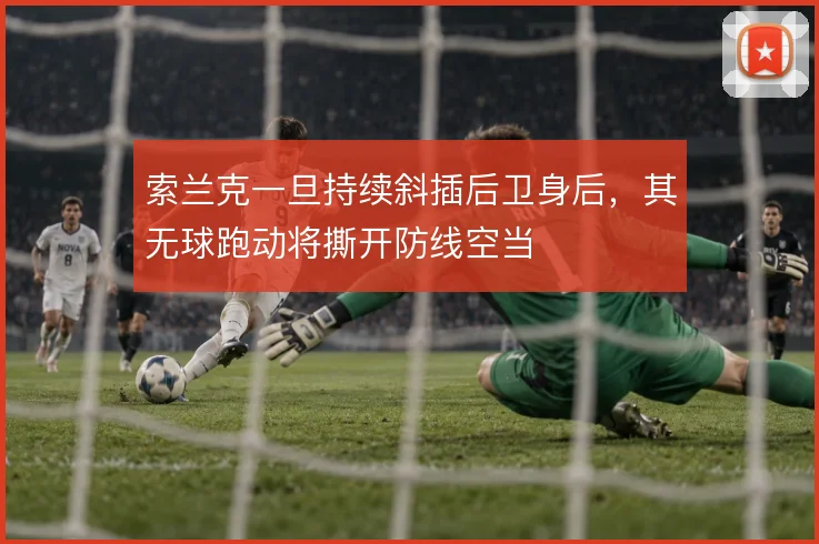 索兰克一旦持续斜插后卫身后，其无球跑动将撕开防线空当