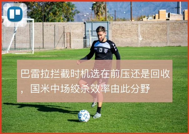 巴雷拉拦截时机选在前压还是回收，国米中场绞杀效率由此分野
