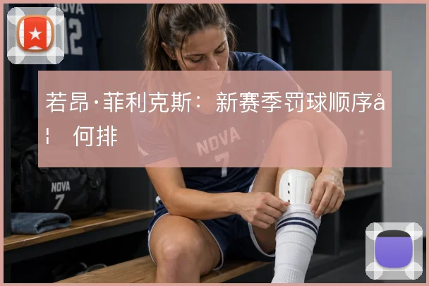 若昂·菲利克斯：新赛季罚球顺序如何排