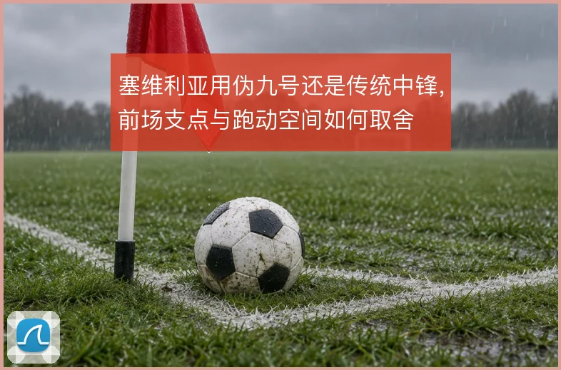 塞维利亚用伪九号还是传统中锋,前场支点与跑动空间如何取舍
