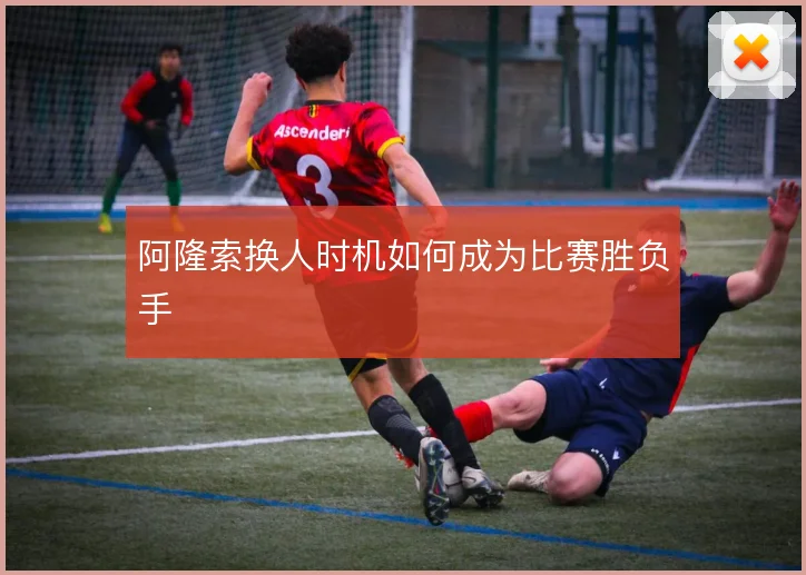 阿隆索换人时机如何成为比赛胜负手