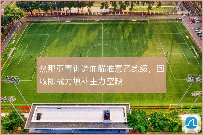 热那亚青训造血瞄准意乙练级，回收即战力填补主力空缺