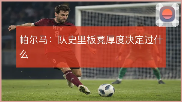 帕尔马:队史里板凳厚度决定过什么