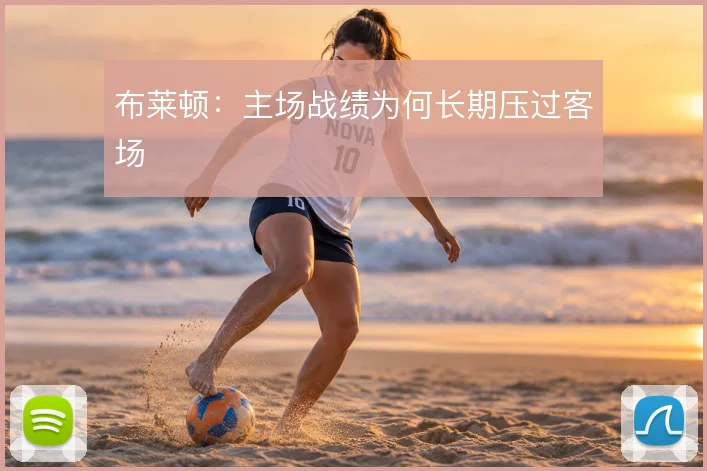 布莱顿：主场战绩为何长期压过客场