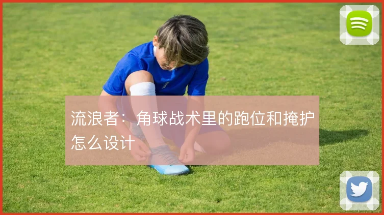 流浪者:角球战术里的跑位和掩护怎么设计