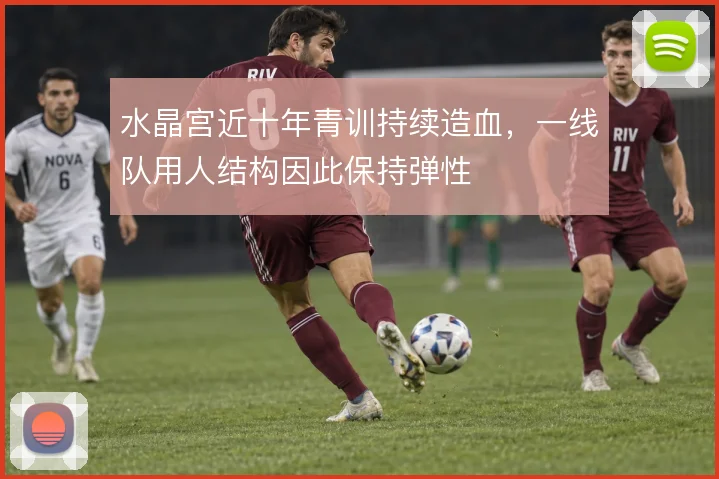 水晶宫近十年青训持续造血,一线队用人结构因此保持弹性