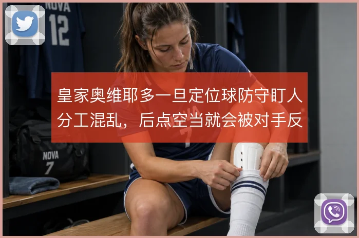 皇家奥维耶多一旦定位球防守盯人分工混乱，后点空当就会被对手反复利用