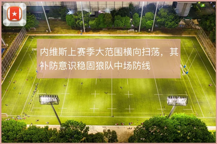 内维斯上赛季大范围横向扫荡，其补防意识稳固狼队中场防线