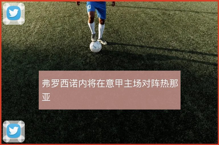 弗罗西诺内将在意甲主场对阵热那亚
