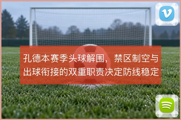 孔德本赛季头球解围,禁区制空与出球衔接的双重职责决定防线稳定