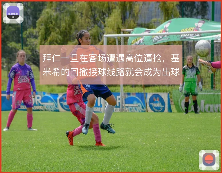 拜仁一旦在客场遭遇高位逼抢,基米希的回撤接球线路就会成为出球关键