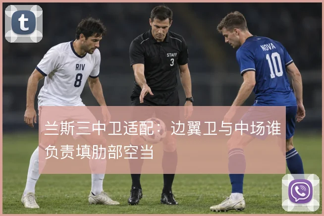 兰斯三中卫适配：边翼卫与中场谁负责填肋部空当