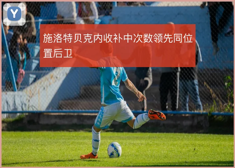 施洛特贝克内收补中次数领先同位置后卫
