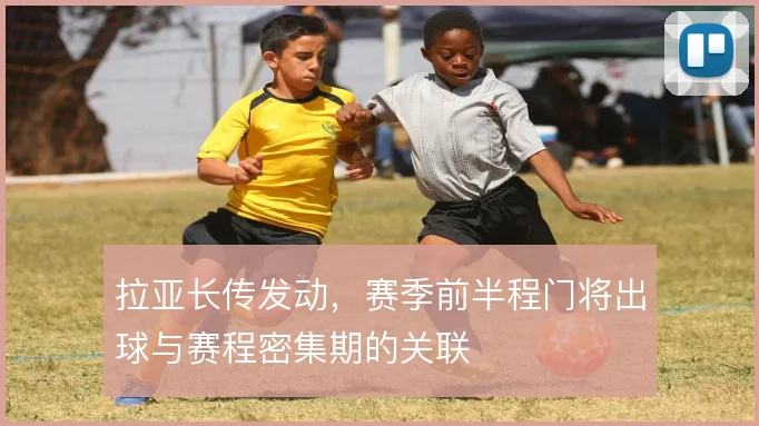 拉亚长传发动，赛季前半程门将出球与赛程密集期的关联