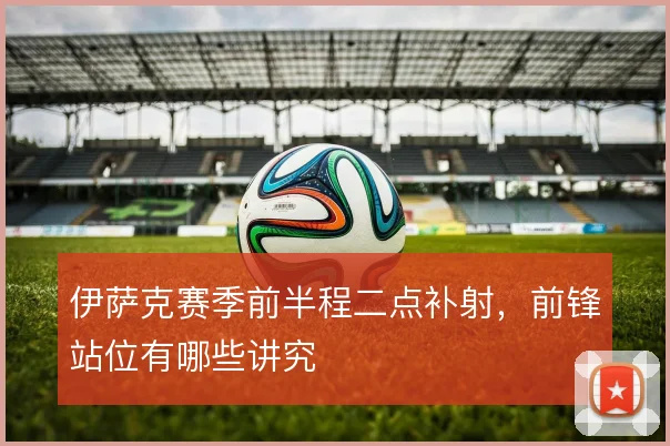 伊萨克赛季前半程二点补射，前锋站位有哪些讲究