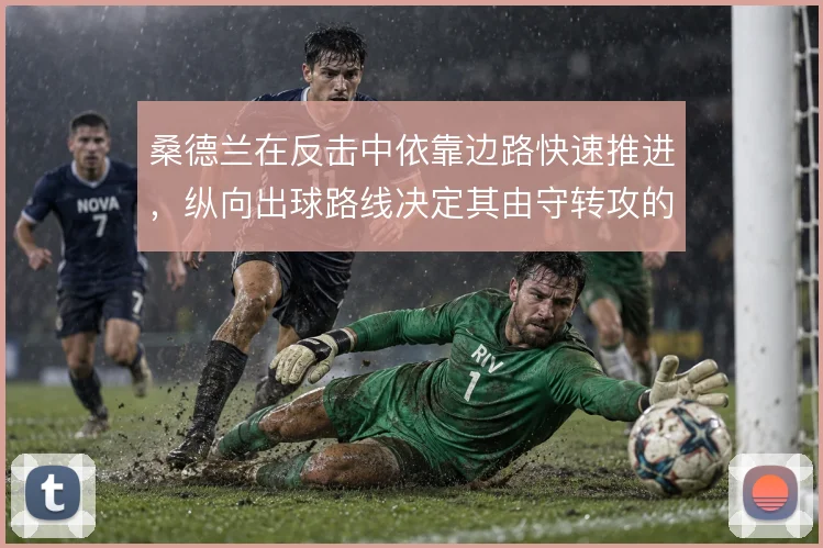 桑德兰在反击中依靠边路快速推进，纵向出球路线决定其由守转攻的上限