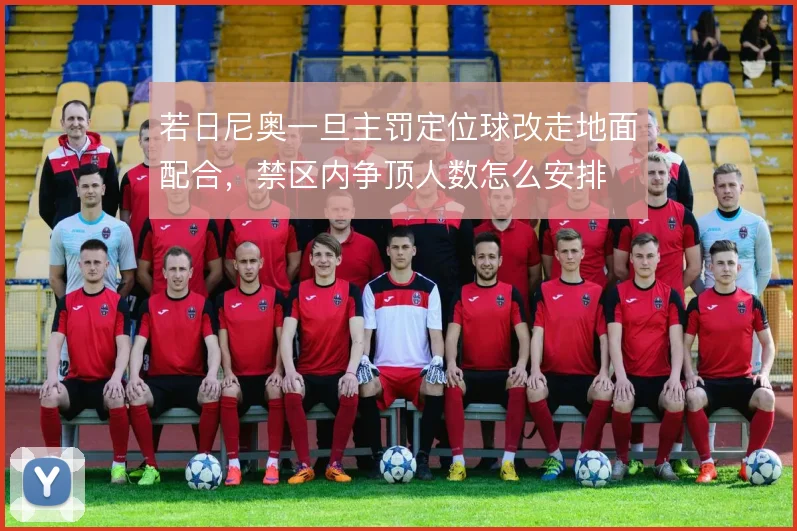 若日尼奥一旦主罚定位球改走地面配合，禁区内争顶人数怎么安排