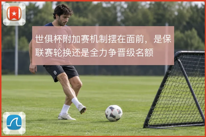 世俱杯附加赛机制摆在面前，是保联赛轮换还是全力争晋级名额