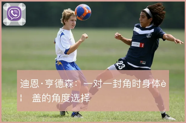 迪恩·亨德森：一对一封角时身体覆盖的角度选择