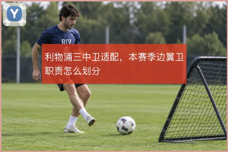 利物浦三中卫适配，本赛季边翼卫职责怎么划分