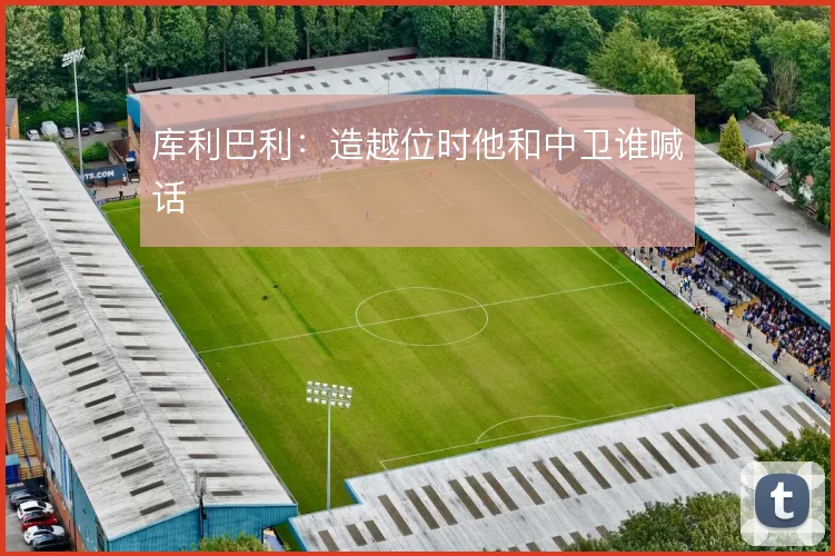 库利巴利：造越位时他和中卫谁喊话
