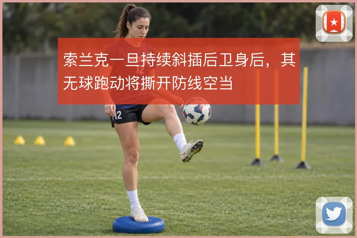 索兰克一旦持续斜插后卫身后，其无球跑动将撕开防线空当