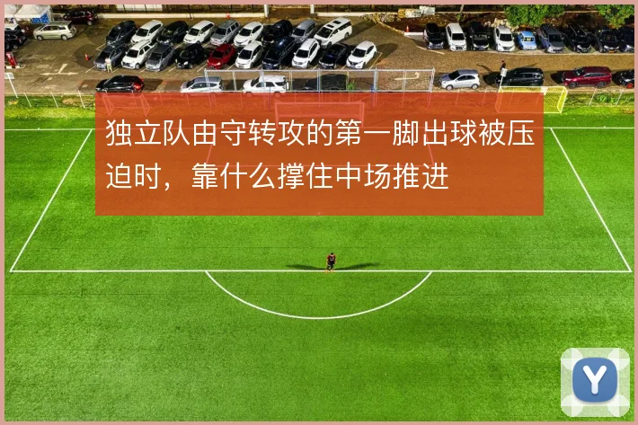 独立队由守转攻的第一脚出球被压迫时，靠什么撑住中场推进