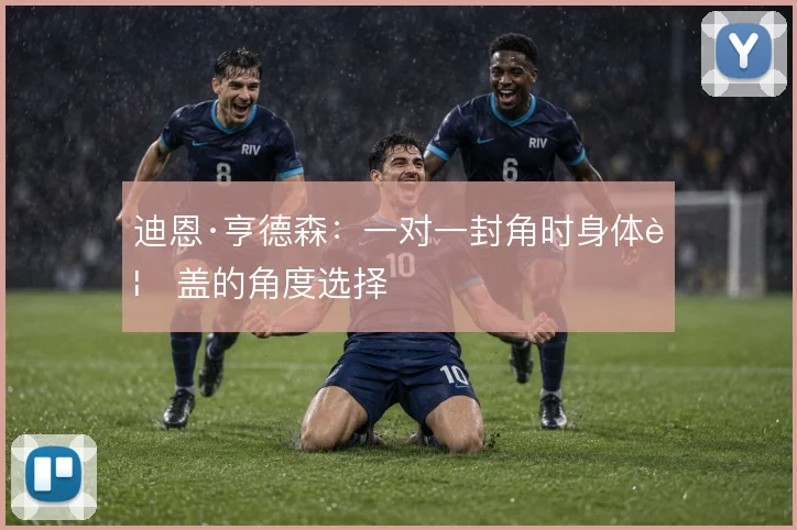 迪恩·亨德森：一对一封角时身体覆盖的角度选择