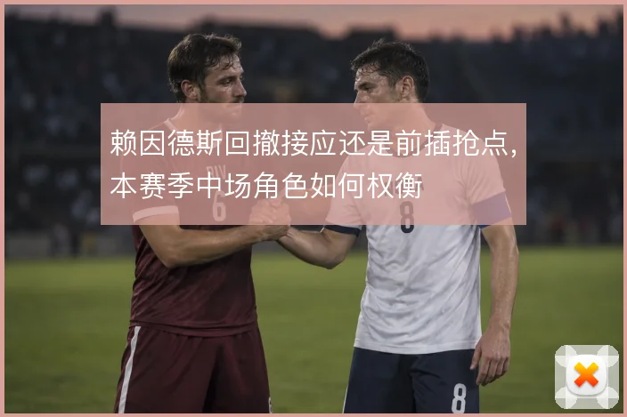 赖因德斯回撤接应还是前插抢点,本赛季中场角色如何权衡