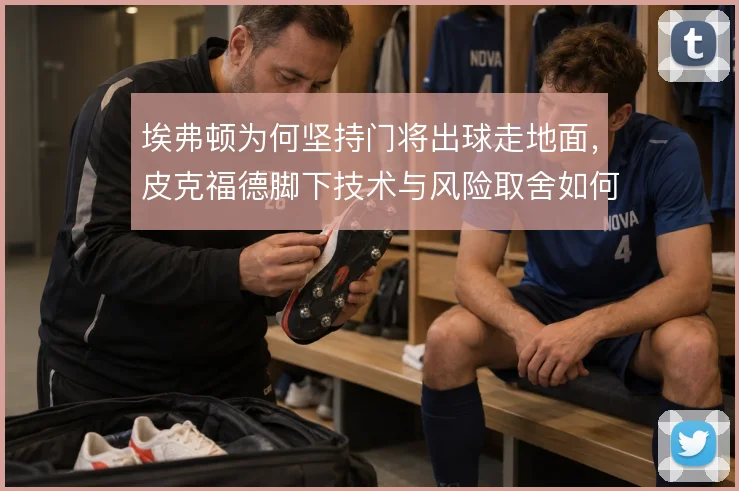 埃弗顿为何坚持门将出球走地面，皮克福德脚下技术与风险取舍如何平衡